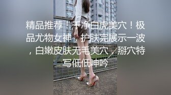 精品推荐！干净白虎美穴！极品尤物女神，护肤完展示一波，白嫩皮肤无毛美穴，掰穴特写低低呻吟