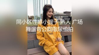 同小区性感小嫂子 熟人 广场舞遛弯公厕撒尿偷拍