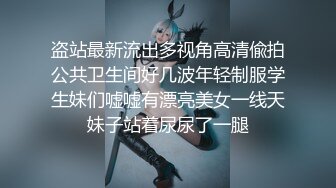 盗站最新流出多视角高清偸拍公共卫生间好几波年轻制服学生妹们嘘嘘有漂亮美女一线天妹子站着尿尿了一腿