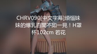 CHRV090[中文字幕]煩惱妹妹的爆乳百聞不如一見！H罩杯102cm 若花