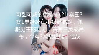 可甜可咸的模特10.21 泰国3女1男继续在小奶猫混战，佩服男主的功力，古有三英战吕布，今有3鸡战雄鸭，壮哉