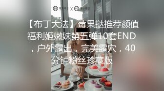 【布丁大法】莓果挞推荐颜值福利姬嫩妹第五弹10套END，户外露出，完美露穴，40分钟粉丝珍藏版